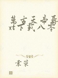 万古天帝聂天txt下载八零电子书