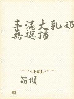 丰满大乳奶做爰无遮挡