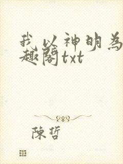我以神明为食笔趣阁txt