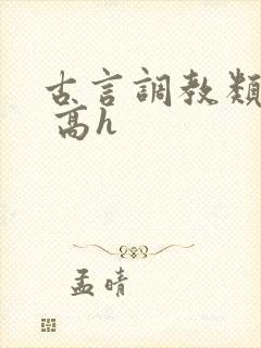 古言调教类小说 高h