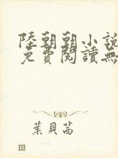 陆朝朝小说全文免费阅读无弹窗