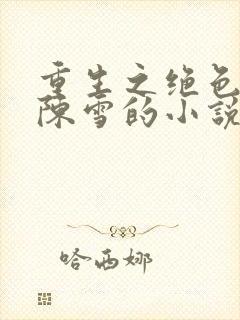 重生之绝色校花陈雪的小说
