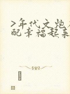 >年代文炮灰原配幸福起来