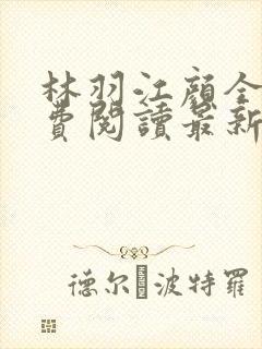 林羽江颜全文免费阅读最新章节