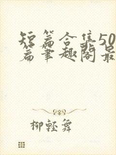 短篇合集500篇笔趣阁最新章节