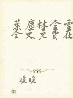 叶尘林含雪小说全文免费在线阅读