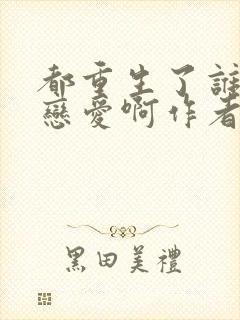 都重生了谁还谈恋爱啊作者: liusenlin