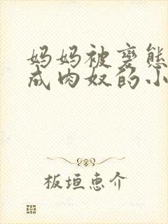 妈妈被变态调教成肉奴的小说