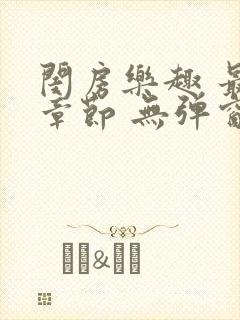 闺房乐趣 最新章节 无弹窗 笔趣阁