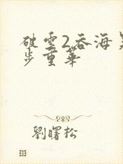 破云2吞海吴雩步重华