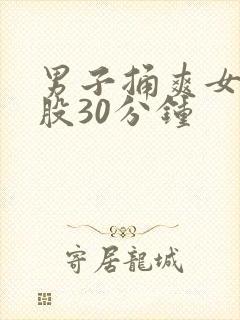 男子捅爽女子屁股30分钟