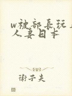 w被部长玩弄的人妻日本