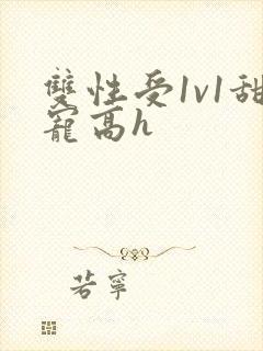 双性受1v1甜宠高h