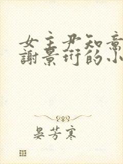 女主尹知意男主谢景珩的小说