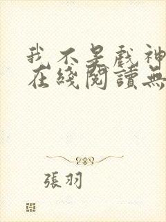 我不是戏神小说在线阅读无弹窗封面