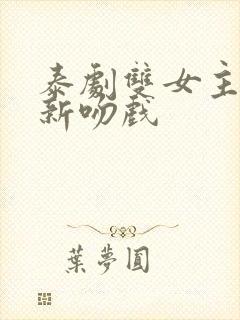 泰剧双女主同恋新吻戏