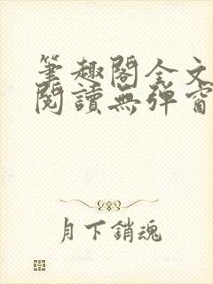 笔趣阁全文在线阅读无弹窗