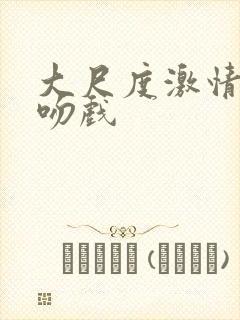 大尺度激情床戏吻戏