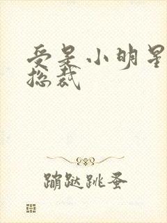 受是小明星攻是总裁