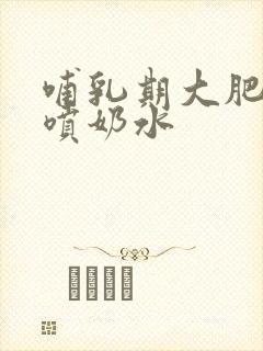 哺乳期大肥奶头喷奶水