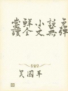 尝鲜小说免费阅读全文无弹窗