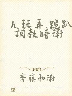 h 玩弄 跪趴 调教暗卫