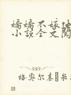 娇娇不嫁他急了小说全文阅读