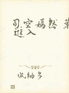 司空嫣然 叶凡 进入