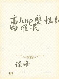 高hnp双性纯肉催眠