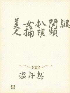 美女扒开腿给男人捅视频