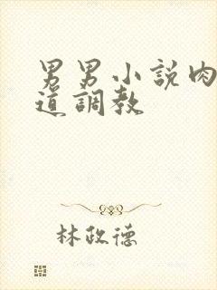 男男小说肉肉尿道调教