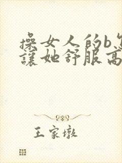 操女人的b怎样让她舒服高潮水多封面