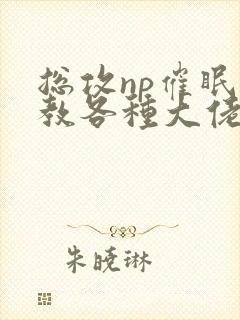 总攻np催眠调教各种大佬h