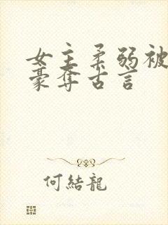 女主柔弱被强取豪夺古言