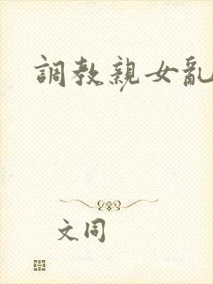 调教亲女乱h文