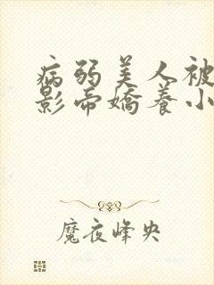 病弱美人被阴鸷影帝娇养小说txt封面