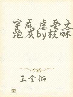 穿成虐受文里的炮灰by枝酥免费阅读