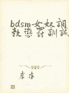 bdsm女奴调教惩罚训诫文