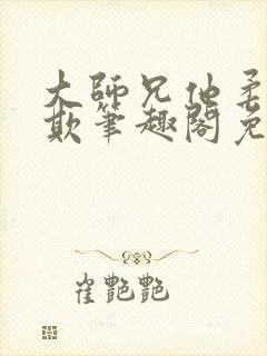 大师兄他柔弱可欺笔趣阁免费阅读