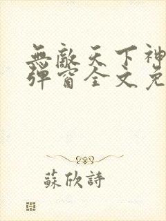 无敌天下神见无弹窗全文免费阅读