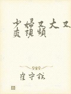 少妇又大又紧又爽视频