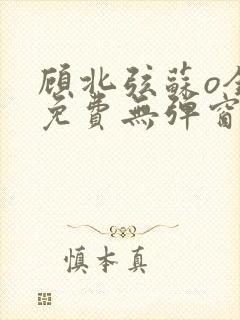 顾北弦苏o全文免费无弹窗