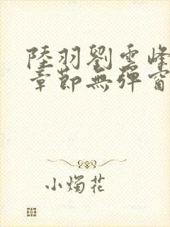 陆羽刘云峰最新章节无弹窗笔趣阁