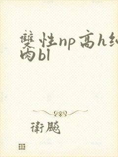 双性np高h纯肉bl