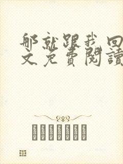 那就跟我回家全文免费阅读无弹窗