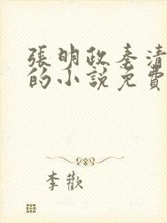 张明政秦清主角的小说免费阅读全文最新章节