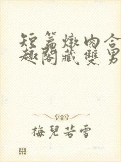 短篇炖肉合集笔趣阁藏双男主