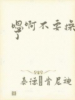 嗯啊不要操死我了