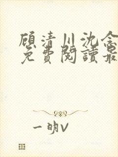 顾清川沈念小说免费阅读最新章节