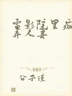 电影院里痴汉玩弄人妻